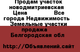 Продам участок новодмитриевская › Цена ­ 530 000 - Все города Недвижимость » Земельные участки продажа   . Белгородская обл.